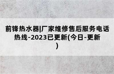 前锋热水器|厂家维修售后服务电话热线-2023已更新(今日-更新)